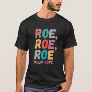Roe Your Vote Pro Choice Women's Rights Empowermen T-Shirt