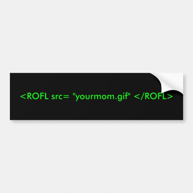 <ROFL src= "yourmom.gif" </ROFL> Bumper Sticker (Front)