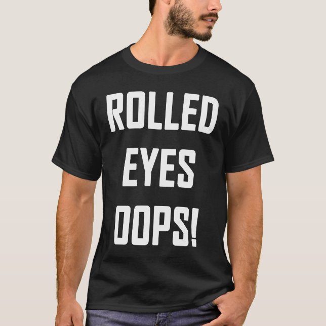 Rolled Eyes Oops  Sarcastic Witty Sarcasm Humor Sa T-Shirt (Front)