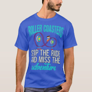 Roller Coasters Skip the ride and miss the adventu T-Shirt