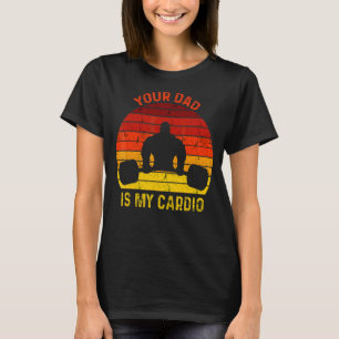 Romance Gym Quotes Meme Your Dad Is My Cardio T-Shirt