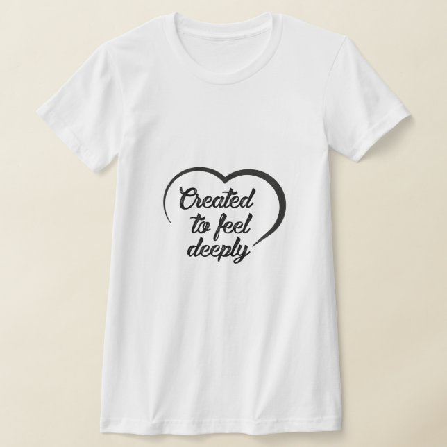 Romantic Deep Love Quote - Created to Feel Deeply  T-Shirt (Laydown)