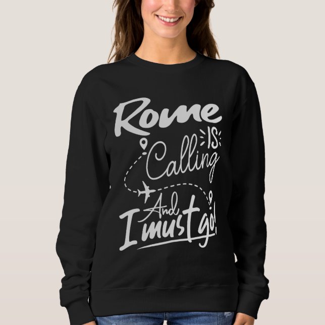 Rome Is Calling and I Must Go  Italy Travel Sweatshirt (Front)