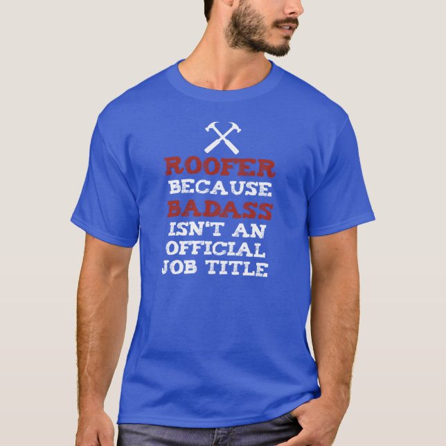 ROOFER because BADASS isnt an official job title T-Shirt (Front)