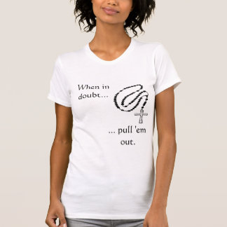 rosary, When in doubt..., ... pull 'em out. T-Shirt
