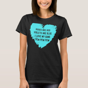 Rose Are Red Violets Are Blue I Love My Guns Pew P T-Shirt