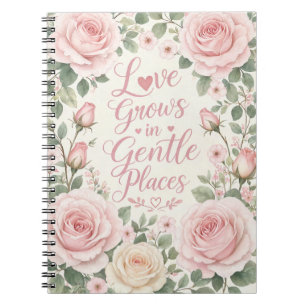 Rose : Love Grows in Gentle Places Notebook