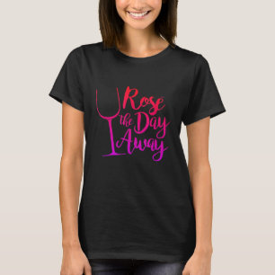 Rose The Day Away Wine Funny Women Relax Wine Love T-Shirt