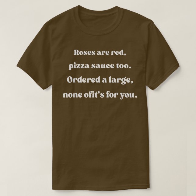 Roses Are Red Pizza Sauce Too None Of Its For You  T-Shirt (Design Front)