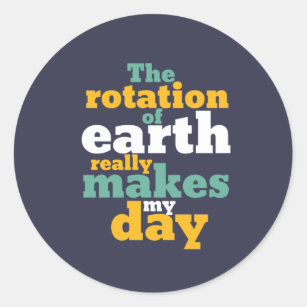 Rotation of Earth Makes My Day Funny Astronomy Pun Classic Round Sticker