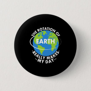 Rotation Of Earth Really Makes My Day Funny Earth 6 Cm Round Badge