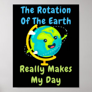 Rotation Of The Earth Makes My Day Funny Nerd Scie Poster