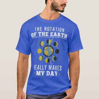 Rotation of the Earth Makes My Day Funny Science 1 T-Shirt