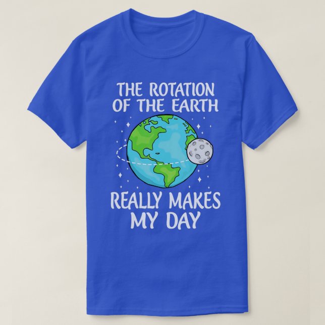 Rotation of the Earth Makes My Day Funny Science E T-Shirt (Design Front)