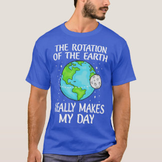 Rotation of the Earth Makes My Day Funny Science E T-Shirt