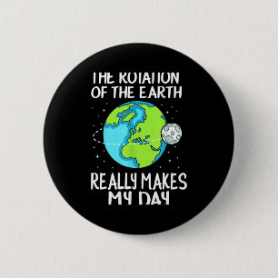 Rotation Of The Earth Makes My Day Funny Science T 6 Cm Round Badge