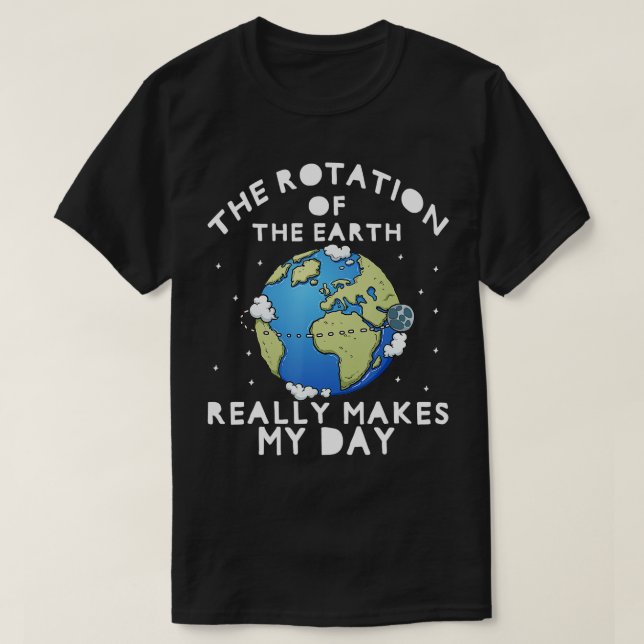 Rotation of the Earth Makes My Day Funny Science   T-Shirt (Design Front)