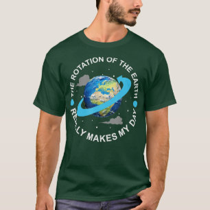 Rotation of the Earth Makes My Day Funny Science T-Shirt