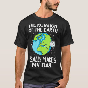 Rotation Of The Earth Makes My Day Funny Science T T-Shirt