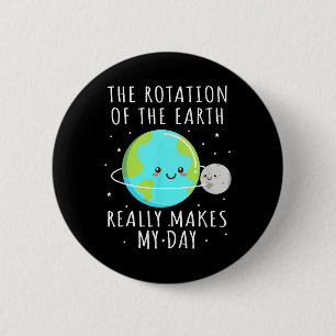 Rotation Of The Earth Makes My Day Funny Science W 6 Cm Round Badge