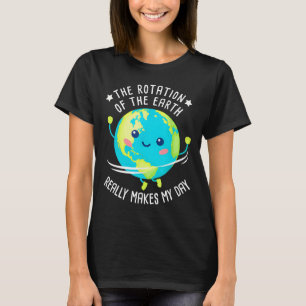 Rotation Of The Earth Makes My Day Funny Science W T-Shirt
