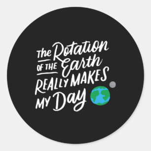 Rotation Of The Earth Makes My Day Pun Science T S Classic Round Sticker
