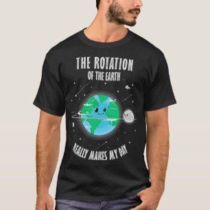 Rotation of the Earth Makes My Day Science Scienti T-Shirt