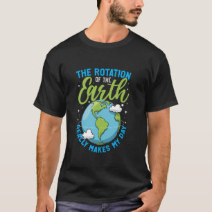 Rotation of the Earth Makes My Day Science Student T-Shirt