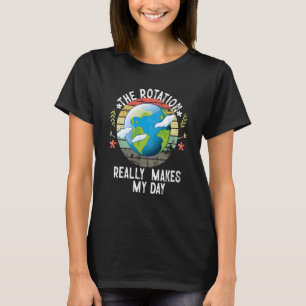 Rotation of the Earth Makes My Day Science T-Shirt