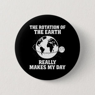 Rotation Of The Earth Makes My Day Science Teacher 6 Cm Round Badge
