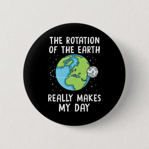 Rotation Of The Earth Makes My Day Science Teacher 6 Cm Round Badge