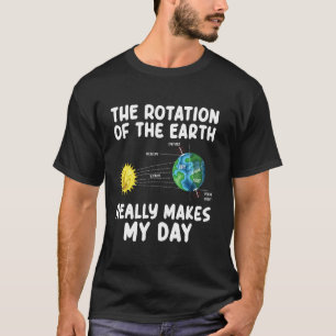 Rotation of the Earth Makes My Day Science Teacher T-Shirt