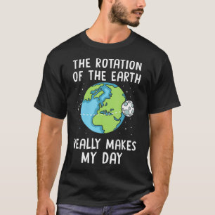 Rotation Of The Earth Makes My Day Science Teacher T-Shirt