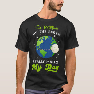 Rotation Of The Earth Makes My Day Science Teacher T-Shirt