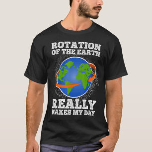Rotation Of The Earth Makes My Day Teacher Science T-Shirt