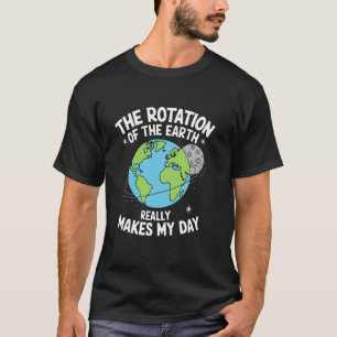Rotation the Earth Makes Day Science Teacher Earth T-Shirt