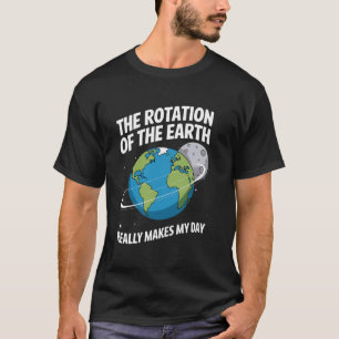 Rotation the Earth Makes Day Science Teacher Earth T-Shirt