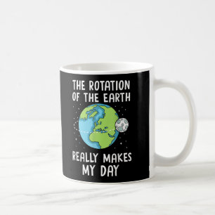 Rotation the Earth Makes My Day Science Earth Day Coffee Mug