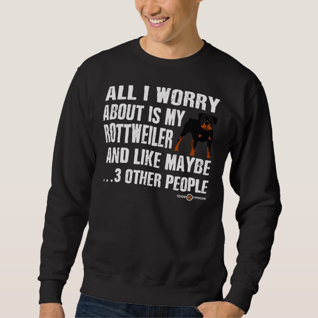 Rottweiler Dog All I Worry About Is My Rottweiler Sweatshirt (Front)