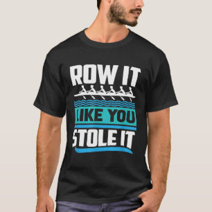 Row It Like You Stole It Funny Gift Rower T-Shirt