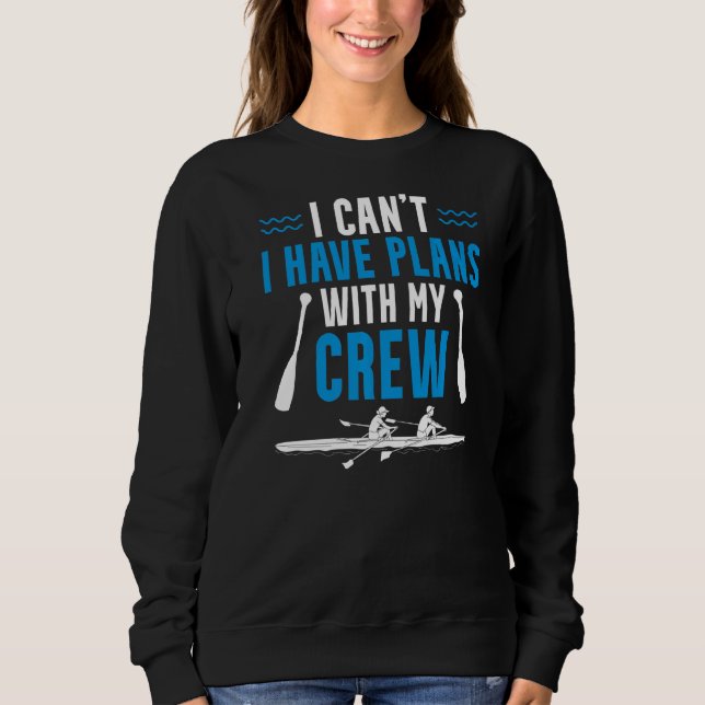 Rowing   I Can't I Have Plans With My Crew Rower Sweatshirt (Front)