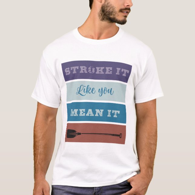 Rowing: Stroke it like you mean it T-Shirt (Front)