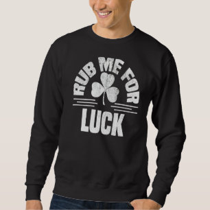 Rub Me For Luck St Patricks Day Shamrock Irish Nau Sweatshirt