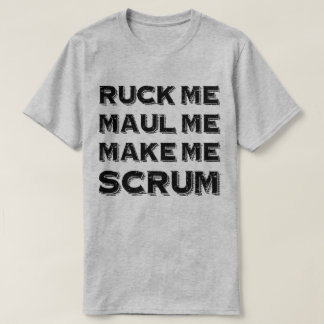 Ruck Me Maul Me MAke Me Scrum Rugby Humor T-Shirt