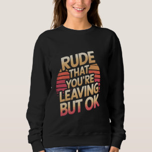 Rude That You're Leaving But Ok Employee Farewell Sweatshirt