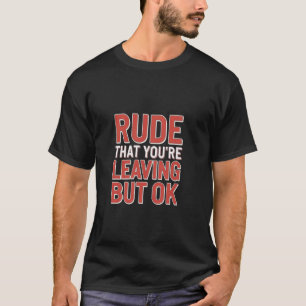 Rude That You're Leaving But Ok Employee Farewell T-Shirt