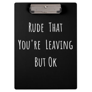 Rude That You're Leaving But Ok - Funny New Job, Clipboard