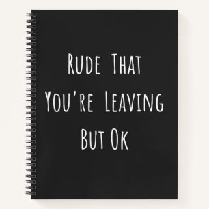 Rude That You're Leaving But Ok - Funny New Job, Notebook