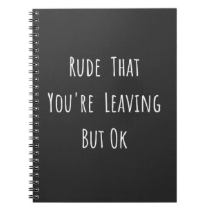 Rude That You're Leaving But Ok - Funny New Job, Notebook