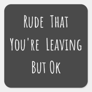 Rude That You're Leaving But Ok - Funny New Job, Square Sticker
